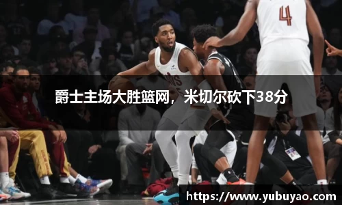 爵士主场大胜篮网，米切尔砍下38分