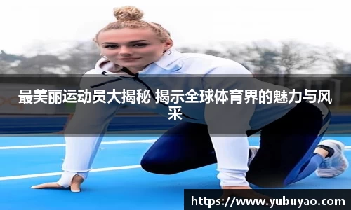 最美丽运动员大揭秘 揭示全球体育界的魅力与风采