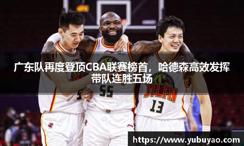 广东队再度登顶CBA联赛榜首，哈德森高效发挥带队连胜五场