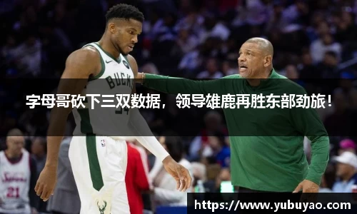 字母哥砍下三双数据，领导雄鹿再胜东部劲旅！