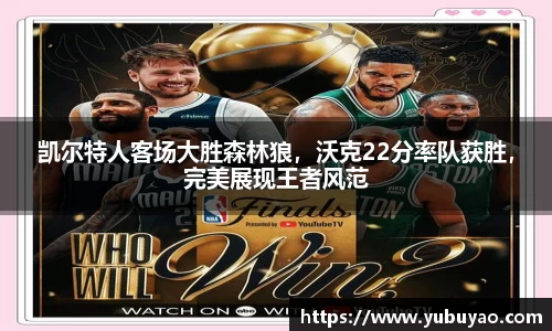 凯尔特人客场大胜森林狼，沃克22分率队获胜，完美展现王者风范