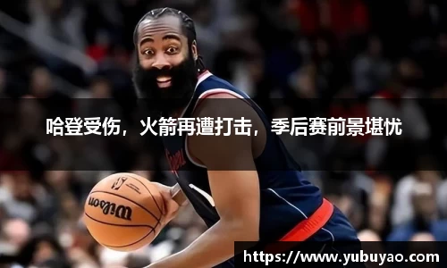 哈登受伤，火箭再遭打击，季后赛前景堪忧