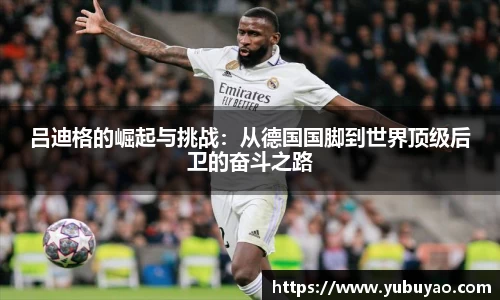 吕迪格的崛起与挑战：从德国国脚到世界顶级后卫的奋斗之路