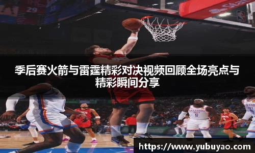季后赛火箭与雷霆精彩对决视频回顾全场亮点与精彩瞬间分享