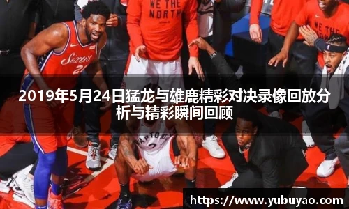 2019年5月24日猛龙与雄鹿精彩对决录像回放分析与精彩瞬间回顾