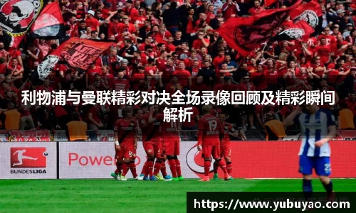利物浦与曼联精彩对决全场录像回顾及精彩瞬间解析