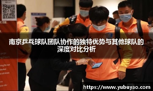南京乒乓球队团队协作的独特优势与其他球队的深度对比分析