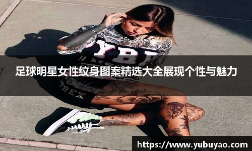 足球明星女性纹身图案精选大全展现个性与魅力
