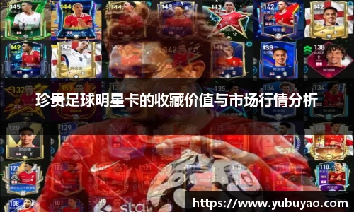 珍贵足球明星卡的收藏价值与市场行情分析