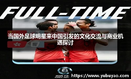 当国外足球明星来中国引发的文化交流与商业机遇探讨
